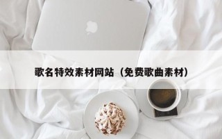温州歌名特效素材网站（免费歌曲素材）